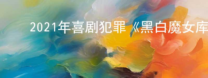 ﻿蔡伟才的网络影视资源,﻿2021年喜剧犯罪《黑白魔女库伊拉》BD中英双字迅雷下载_电影天堂
